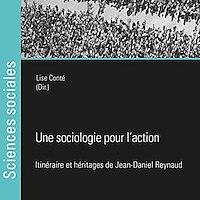 ne sociologie pour l’action. Itinéraire et héritages de Jean-Daniel Reynaud