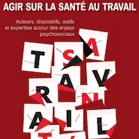 Agir sur la santé au travail. Acteurs, dispositifs, outils et expertise autour des enjeux psychosociaux